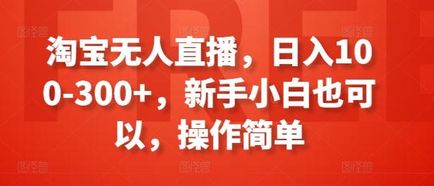 淘宝无人直播，日入100-300+，新手小白也可以，操作简单-chywc