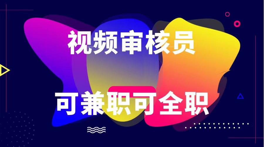 可全职可兼职 纯绿色合法合规视频审核员 日赚100-无上限-chywc