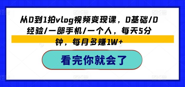 从0到1拍vlog视频变现课，0基础/0经验/一部手机/一个人，每天5分钟，每月多赚1W+-chywc