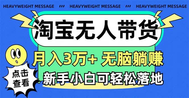 淘宝无人带货3.0高收益玩法，月入3万+，无脑躺赚，新手小白可落地实操-chywc