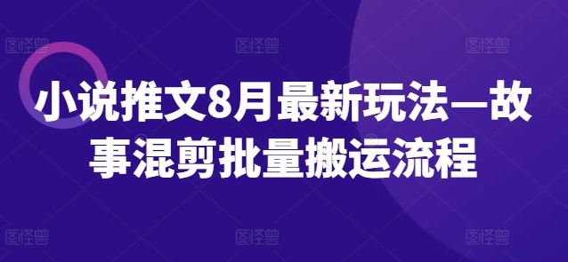 小说推文8月最新玩法—故事混剪批量搬运流程-chywc