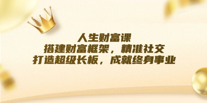 人生财富课：搭建财富框架，精准社交，打造超级长板，成就终身事业-chywc