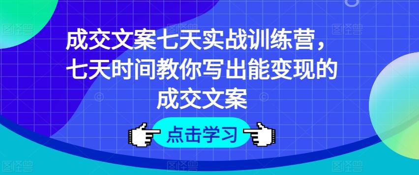 成交文案七天实战训练营，七天时间教你写出能变现的成交文案-chywc