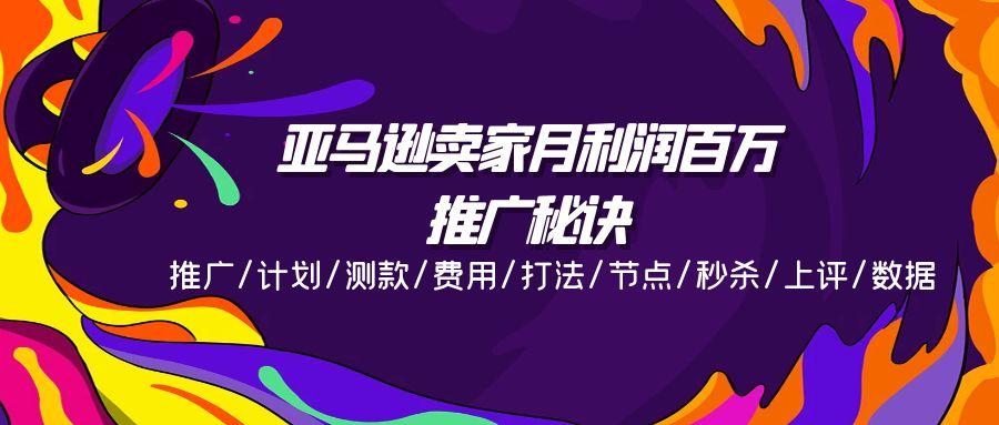 亚马逊卖家月利润百万的推广秘诀，推广/计划/测款/费用/打法/节点/秒杀…-chywc
