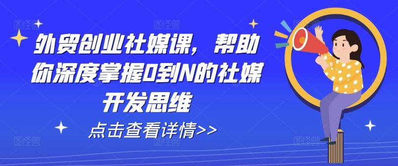 外贸创业社媒课，帮助你深度掌握0到N的社媒开发思维-chywc