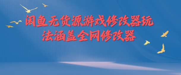 闲鱼无货源游戏修改器玩法涵盖全网修改器-chywc