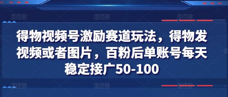 得物视频号激励赛道玩法，得物发视频或者图片，百粉后单账号每天稳定接广50-100-chywc