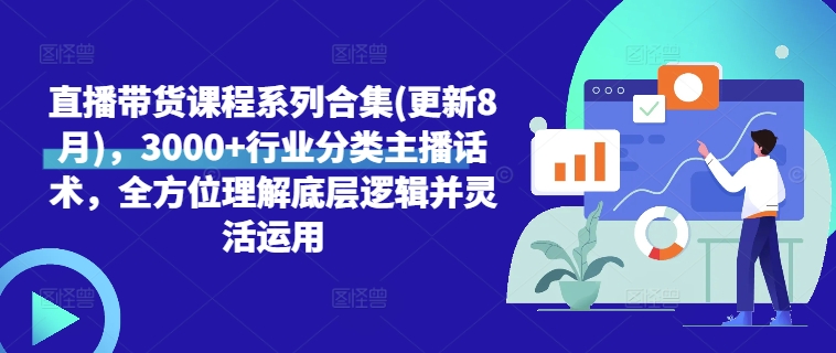 直播带货课程系列合集(更新8月)，3000+行业分类主播话术，全方位理解底层逻辑并灵活运用-chywc