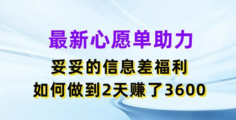 最新心愿单助力，妥妥的信息差福利，两天赚了3.6K【揭秘】-chywc