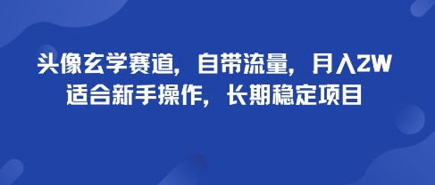 头像玄学赛道，自带流量，月入2W，适合新手操作，长期稳定项目-chywc