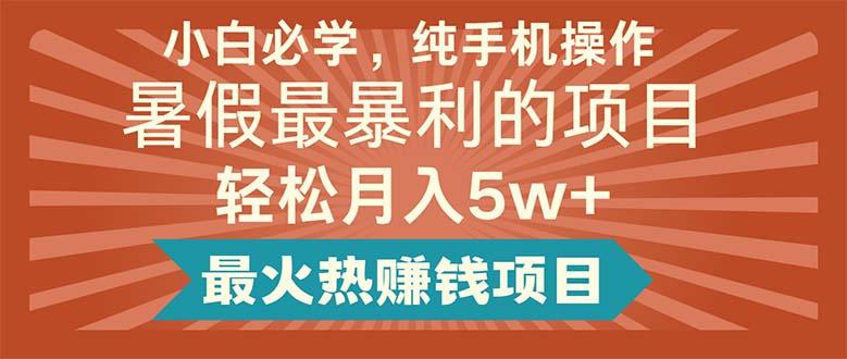 小白必学，纯手机操作，暑假最暴利的项目轻松月入5w+最火热赚钱项目-chywc