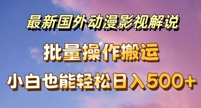 最新国外动漫影视解说，批量下载自动翻译，小白也能轻松日入500+【揭秘】-chywc