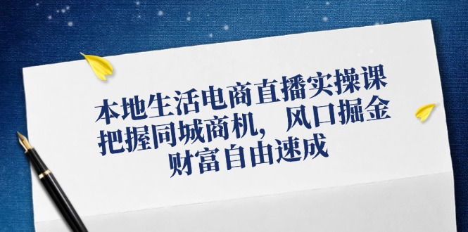 本地生活电商直播实操课，把握同城商机，风口掘金，财富自由速成-chywc