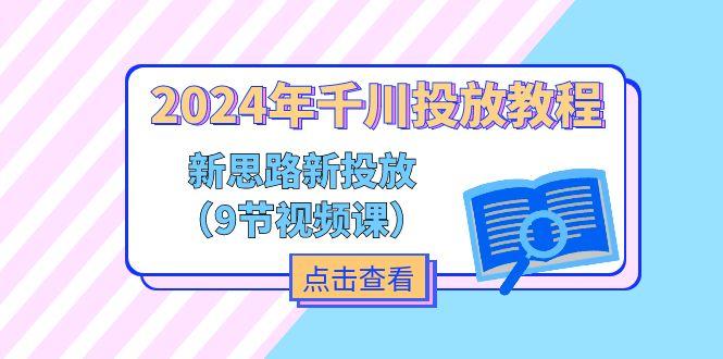 2024年千川投放教程，新思路+新投放(9节视频课-chywc