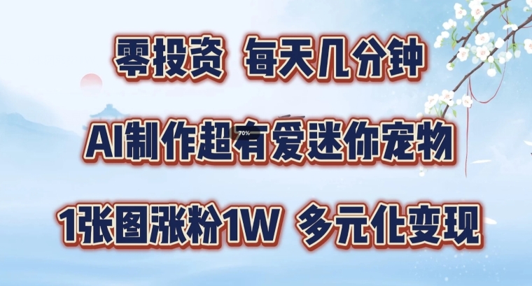 AI制作超有爱迷你宠物玩法，1张图涨粉1W，多元化变现，手把手交给你【揭秘】-chywc