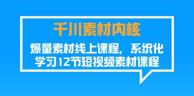 千川素材-内核，爆量素材线上课程，系统化学习12节短视频素材课程-chywc