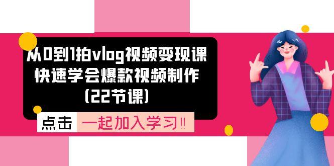 从0到1拍vlog视频变现课：快速学会爆款视频制作(22节课-chywc