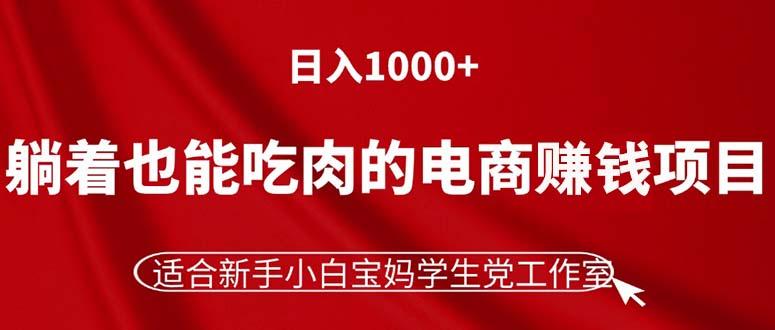 躺着也能吃肉的电商赚钱项目，日入1000+，适合新手小白宝妈学生党工作室-chywc