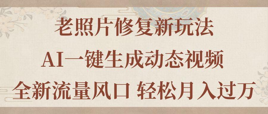 老照片修复新玩法，老照片AI一键生成动态视频 全新流量风口 轻松月入过万-chywc