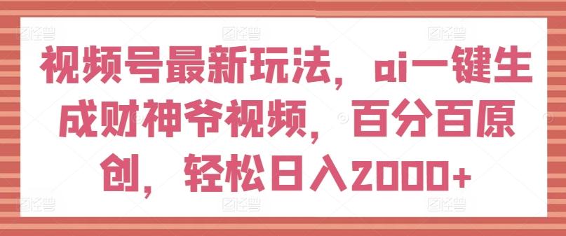 视频号最新玩法，ai一键生成财神爷视频，百分百原创，轻松日入2000+【揭秘】-chywc