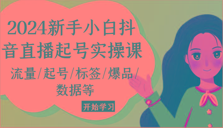 2024新手小白抖音直播起号实操课，流量/起号/标签/爆品/数据等-chywc