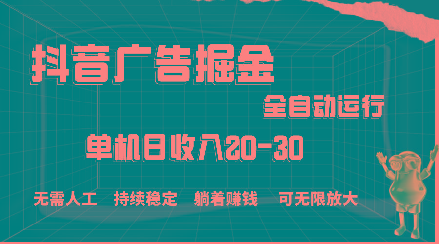 抖音广告掘金，单机产值20-30，全程自动化操作-chywc