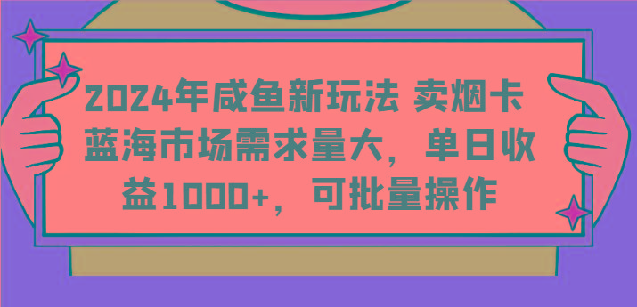 2024年咸鱼新玩法 卖烟卡 蓝海市场需求量大，单日收益1000+，可批量操作-chywc