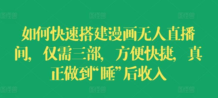 如何快速搭建漫画无人直播间，仅需三部，方便快捷，真正做到“睡”后收入【揭秘】-chywc
