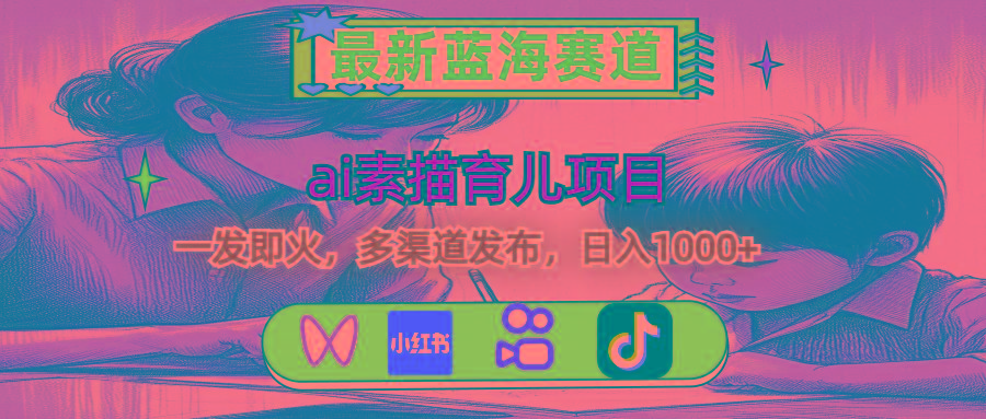 最新蓝海赛道，ai素描育儿项目，一发即火，多渠道发布，日入1000+-chywc