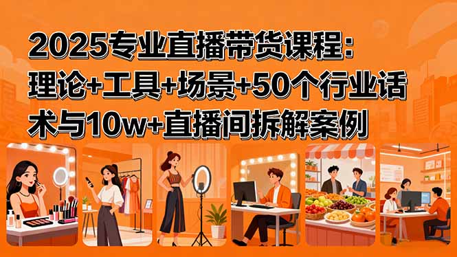 2025专业直播带货课程：理论+工具+场景+50个行业话术与10w+直播间拆解案例-chywc