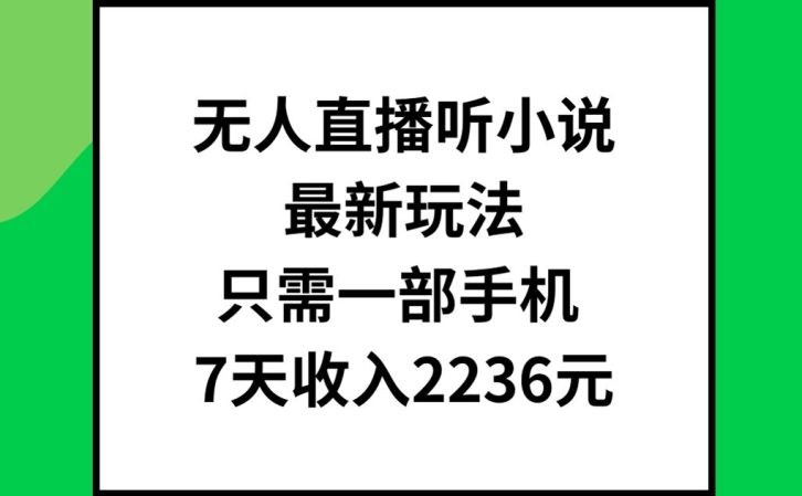无人直播听小说最新玩法，只需一部手机，7天收入2236元【揭秘】-chywc
