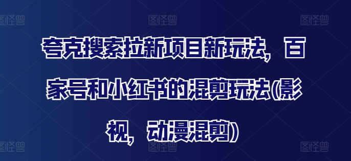 夸克搜索拉新项目新玩法，百家号和小红书的混剪玩法(影视，动漫混剪)-chywc