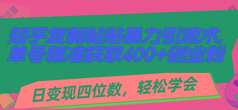 知乎复制粘贴暴力引流术，单号精准获取400+创业粉，日变现四位数，轻松…-chywc