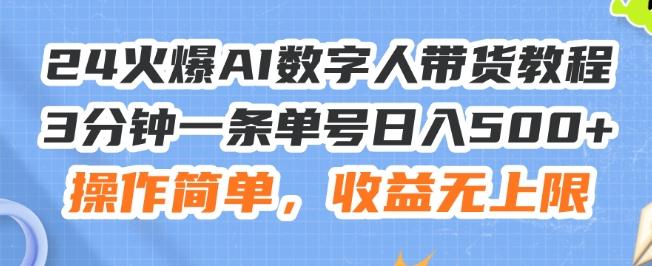 24火爆AI数字人带货教程，3分钟一条单号日入500+，操作简单，收益无上限【揭秘】-chywc