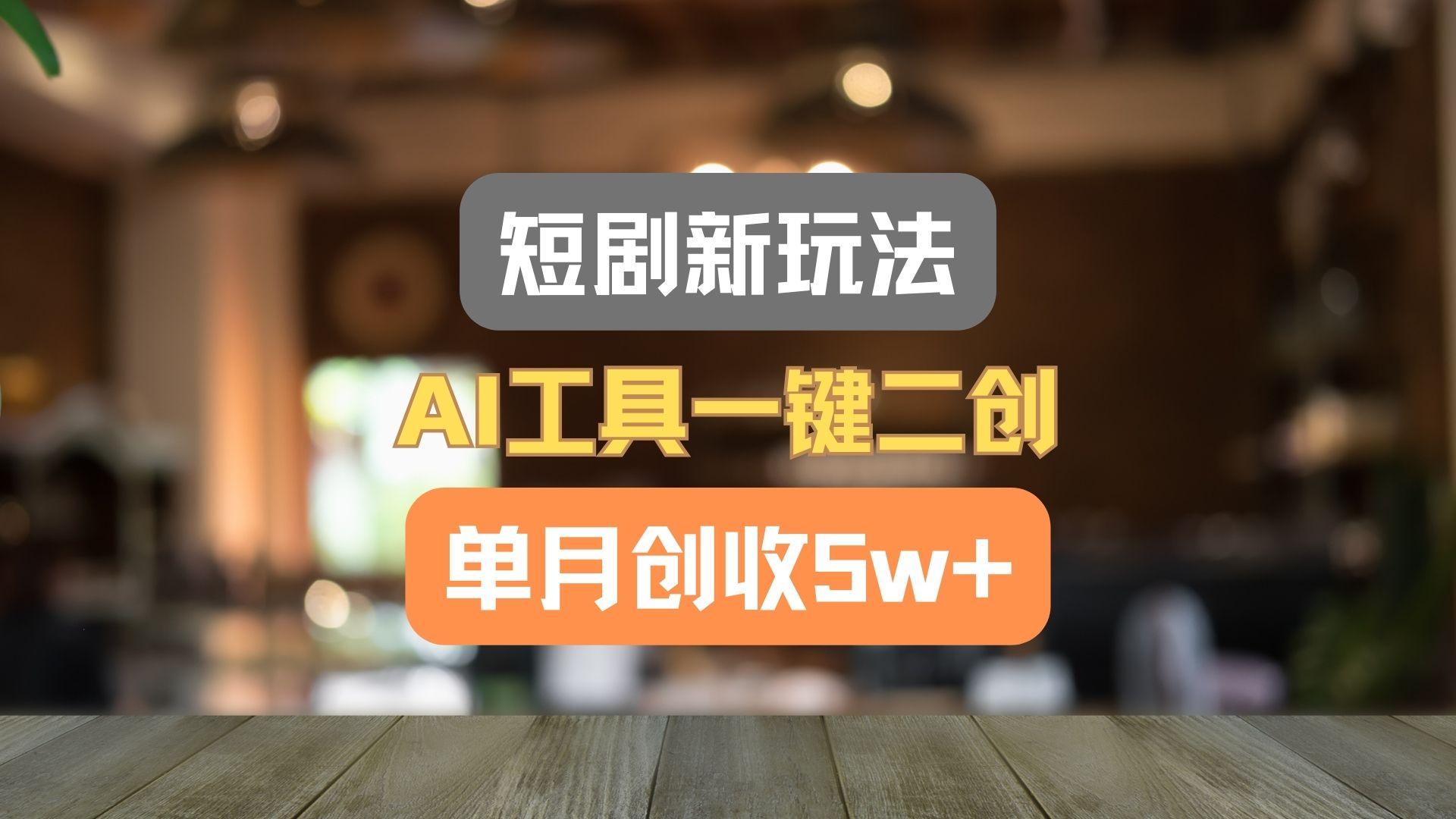 短剧新玩法，AI工具一键二创，单月创收5w+！-chywc