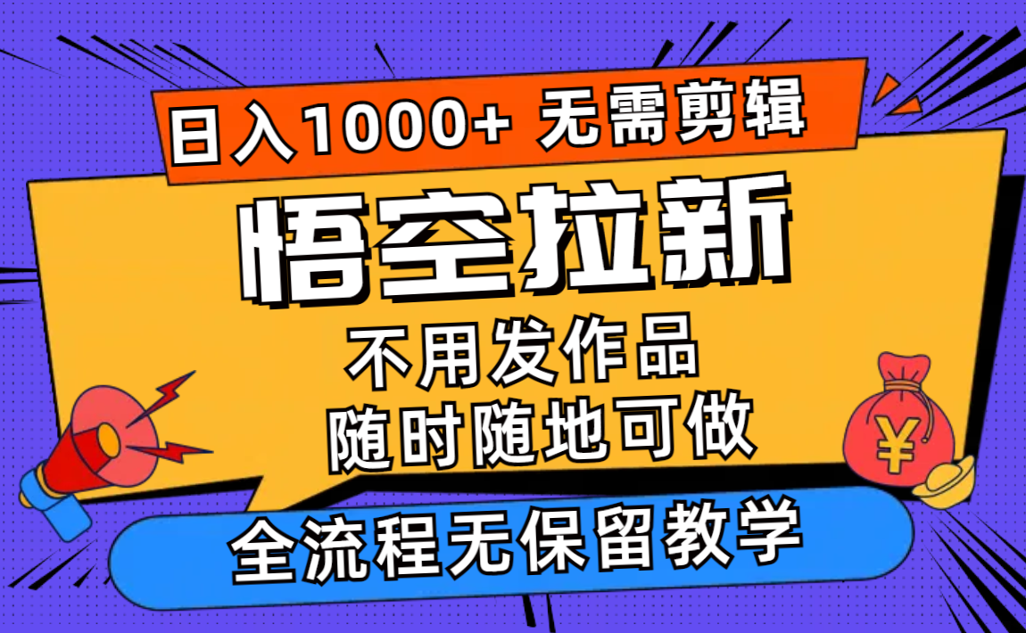 悟空拉新日入1000+无需剪辑当天上手，一部手机随时随地可做，全流程无…-chywc