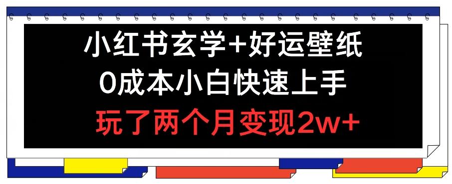 小红书玄学+好运壁纸玩法，0成本小白快速上手，玩了两个月变现2w+ 【揭秘】-chywc