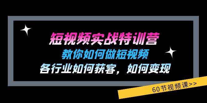 短视频实战特训营：教你如何做短视频，各行业如何获客，如何变现 (60节)-chywc