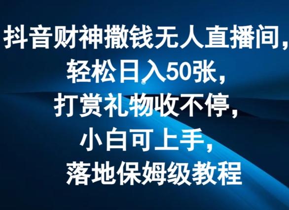抖音财神撒钱无人直播间轻松日入50张，打赏礼物收不停，小白可上手，落地保姆级教程【揭秘】-chywc