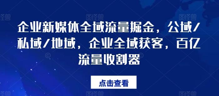 企业新媒体全域流量掘金，公域/私域/地域，企业全域获客，百亿流量收割器-chywc