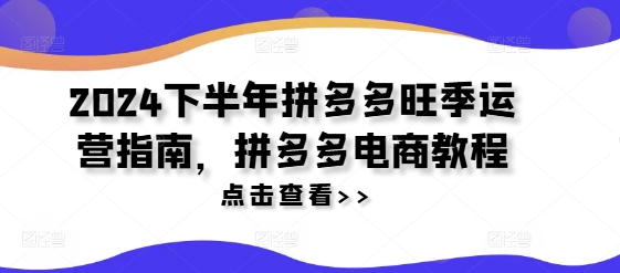 2024下半年拼多多旺季运营指南，拼多多电商教程-chywc