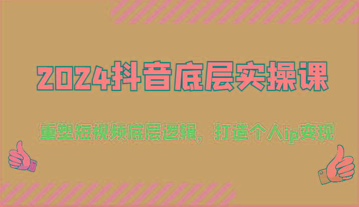 2024抖音底层实操课：重塑短视频底层逻辑，打造个人ip变现(52节)-chywc