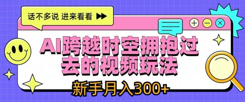 AI跨越时空拥抱过去的视频玩法，新手月入3000+【揭秘】-chywc