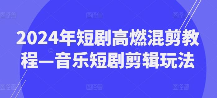 2024年短剧高燃混剪教程—音乐短剧剪辑玩法-chywc