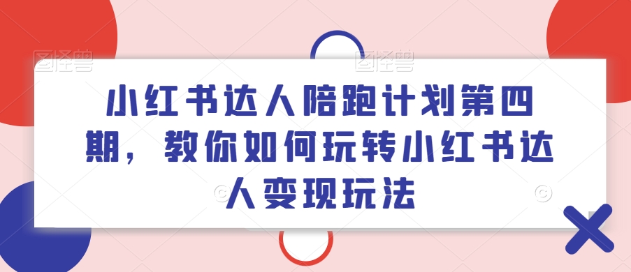 小红书达人陪跑计划第四期，教你如何玩转小红书达人变现玩法-chywc