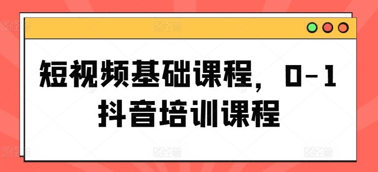 短视频基础课程，0-1抖音培训课程-chywc