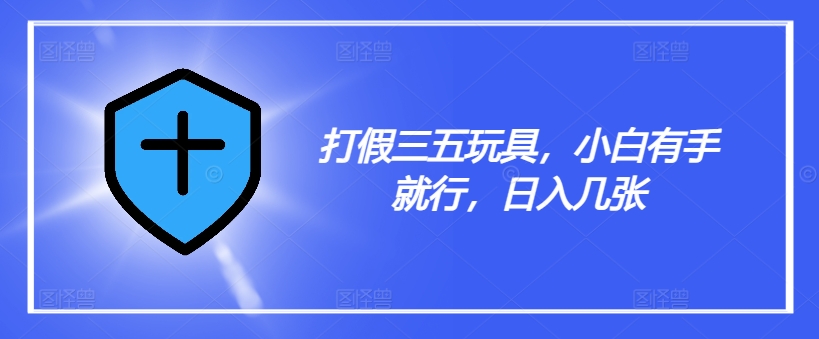 打假三五玩具，小白有手就行，日入几张【仅揭秘】-chywc
