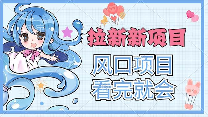 拉新界的新玩法，风口项目，看完就会，动手就有-chywc