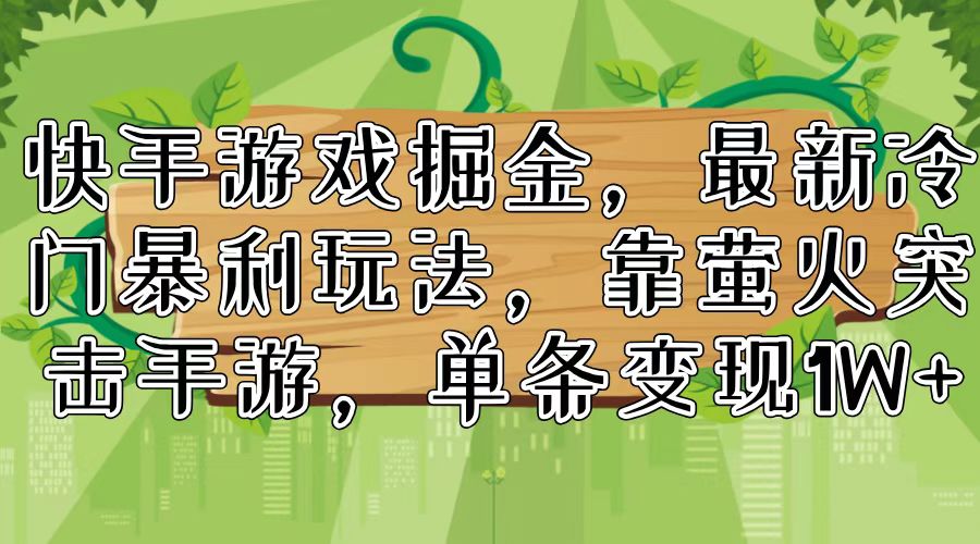 快手游戏掘金，最新冷门暴利玩法，靠萤火突击手游，单条变现1W+-chywc