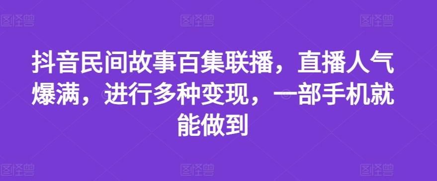 抖音民间故事百集联播，直播人气爆满，进行多种变现，一部手机就能做到【揭秘】-chywc